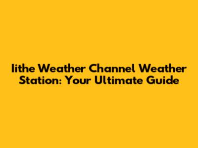 Iithe Weather Channel Weather Station: Your Ultimate Guide