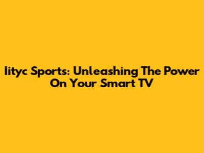 Iityc Sports: Unleashing The Power On Your Smart TV
