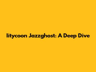 Iitycoon Jazzghost: A Deep Dive