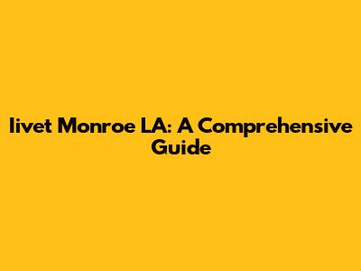 Iivet Monroe LA: A Comprehensive Guide