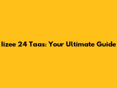 Iizee 24 Taas: Your Ultimate Guide