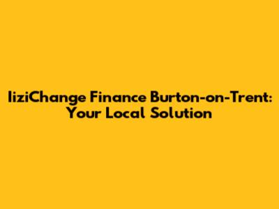IiziChange Finance Burton-on-Trent: Your Local Solution