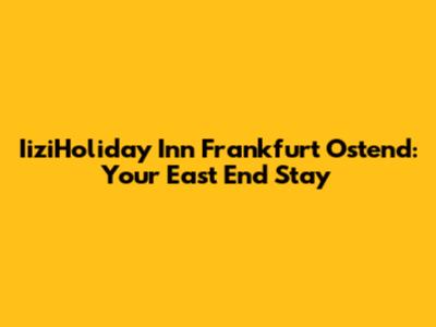 IiziHoliday Inn Frankfurt Ostend: Your East End Stay
