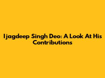 Ijagdeep Singh Deo: A Look At His Contributions