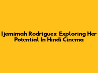 Ijemimah Rodrigues: Exploring Her Potential In Hindi Cinema