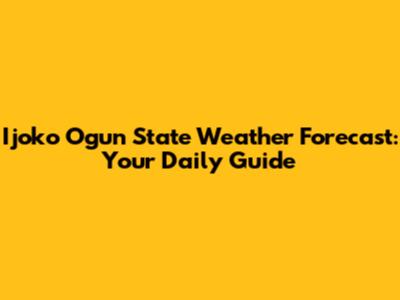Ijoko Ogun State Weather Forecast: Your Daily Guide