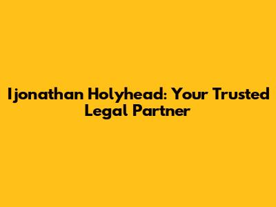 Ijonathan Holyhead: Your Trusted Legal Partner