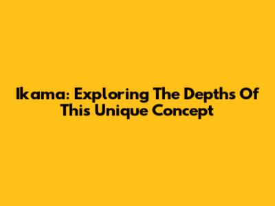 Ikama: Exploring The Depths Of This Unique Concept