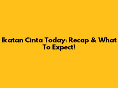 Ikatan Cinta Today: Recap & What To Expect!