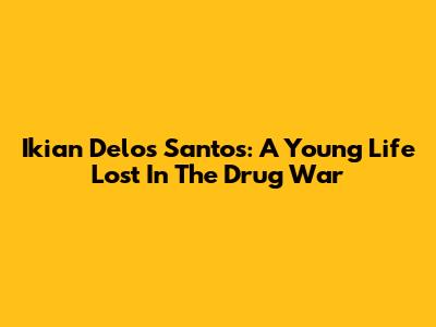 Ikian Delos Santos: A Young Life Lost In The Drug War
