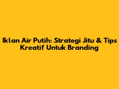 Iklan Air Putih: Strategi Jitu & Tips Kreatif Untuk Branding