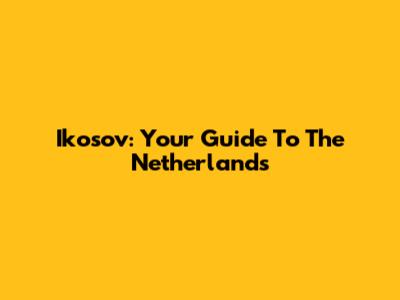 Ikosov: Your Guide To The Netherlands