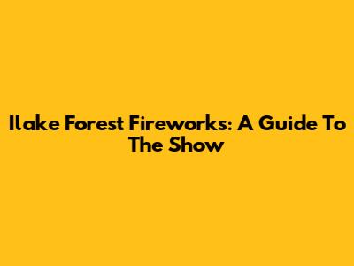 Ilake Forest Fireworks: A Guide To The Show
