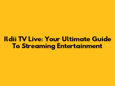 Ildii TV Live: Your Ultimate Guide To Streaming Entertainment