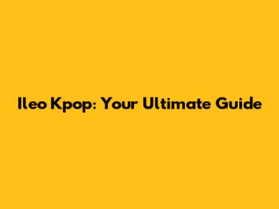 Ileo Kpop: Your Ultimate Guide