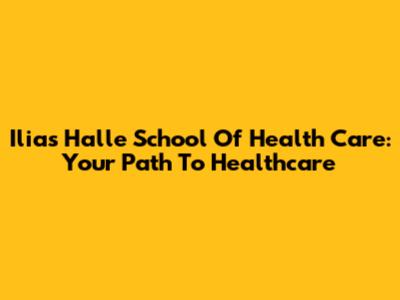 Ilias Halle School Of Health Care: Your Path To Healthcare
