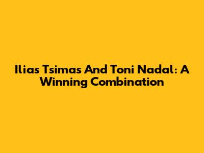 Ilias Tsimas And Toni Nadal: A Winning Combination