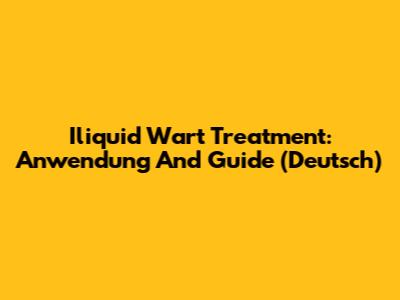 Iliquid Wart Treatment: Anwendung And Guide (Deutsch)