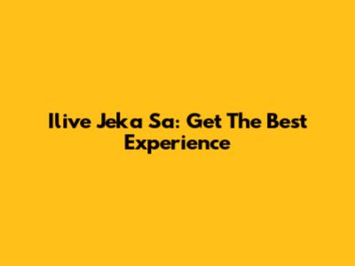Ilive Jeka Sa: Get The Best Experience