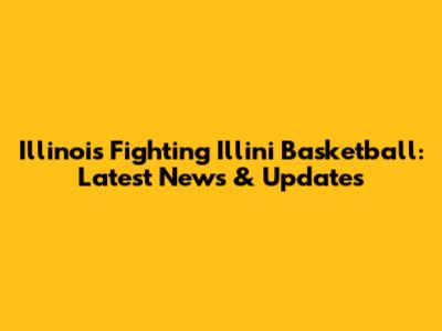 Illinois Fighting Illini Basketball: Latest News & Updates