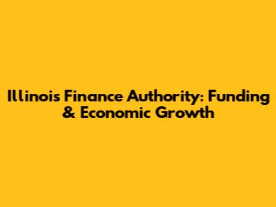 Illinois Finance Authority: Funding & Economic Growth
