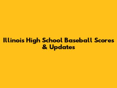 Illinois High School Baseball Scores & Updates