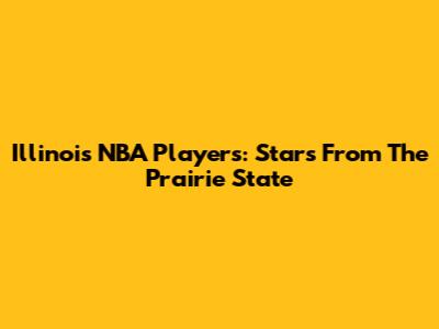 Illinois NBA Players: Stars From The Prairie State