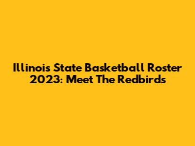 Illinois State Basketball Roster 2023: Meet The Redbirds