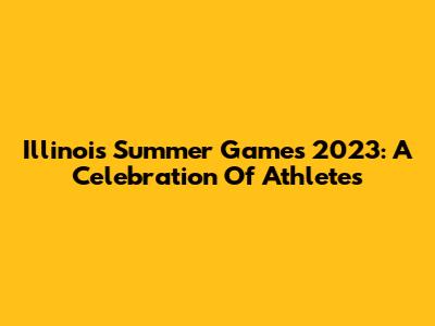 Illinois Summer Games 2023: A Celebration Of Athletes