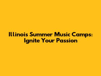 Illinois Summer Music Camps: Ignite Your Passion