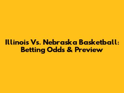 Illinois Vs. Nebraska Basketball: Betting Odds & Preview