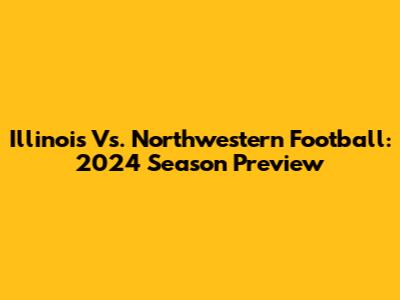 Illinois Vs. Northwestern Football: 2024 Season Preview