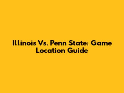 Illinois Vs. Penn State: Game Location Guide
