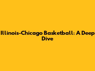 Illinois-Chicago Basketball: A Deep Dive