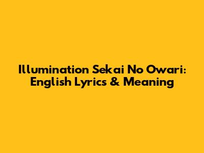Illumination Sekai No Owari: English Lyrics & Meaning