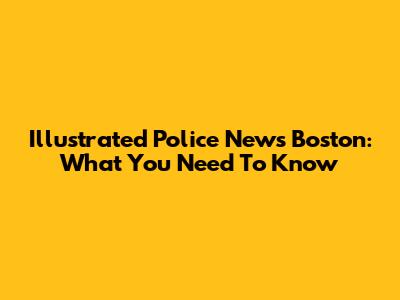 Illustrated Police News Boston: What You Need To Know