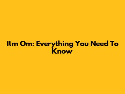 Ilm Om: Everything You Need To Know