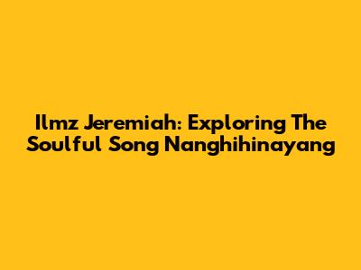 Ilmz Jeremiah: Exploring The Soulful Song 'Nanghihinayang'