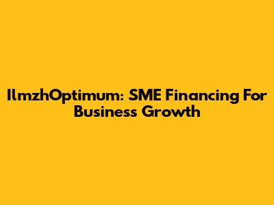 IlmzhOptimum: SME Financing For Business Growth