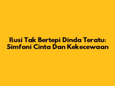 Ilusi Tak Bertepi Dinda Teratu: Simfoni Cinta Dan Kekecewaan