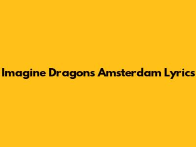 Imagine Dragons Amsterdam Lyrics