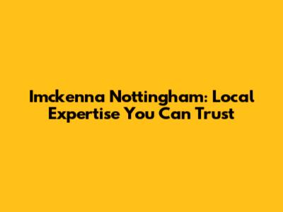 Imckenna Nottingham: Local Expertise You Can Trust