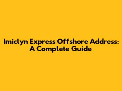 Imiclyn Express Offshore Address: A Complete Guide
