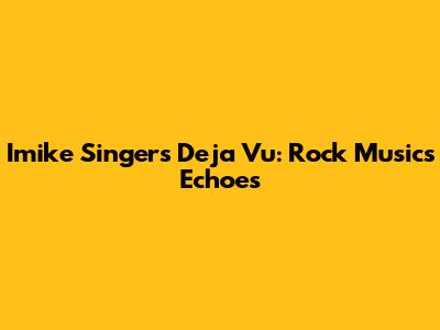 Imike Singer's Deja Vu: Rock Music's Echoes