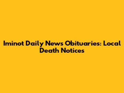 Iminot Daily News Obituaries: Local Death Notices