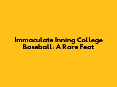 Immaculate Inning College Baseball: A Rare Feat