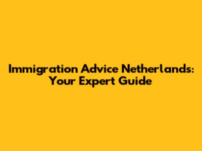 Immigration Advice Netherlands: Your Expert Guide
