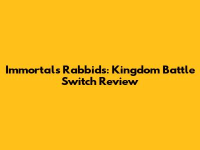 Immortals Rabbids: Kingdom Battle Switch Review