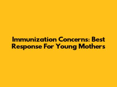Immunization Concerns: Best Response For Young Mothers