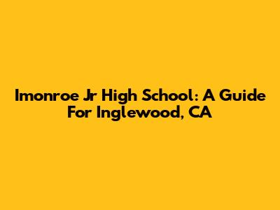 Imonroe Jr High School: A Guide For Inglewood, CA